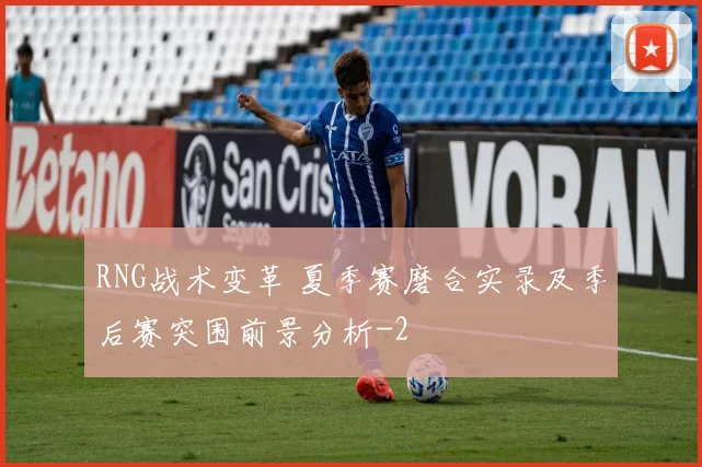 RNG战术变革 夏季赛磨合实录及季后赛突围前景分析