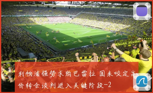 利物浦强势求购巴雷拉 国米咬定高价转会谈判进入关键阶段