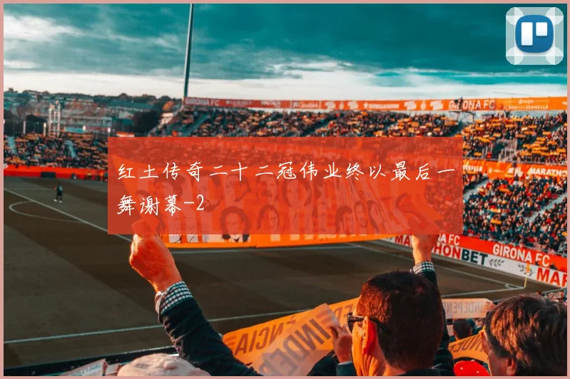 红土传奇二十二冠伟业终以最后一舞谢幕