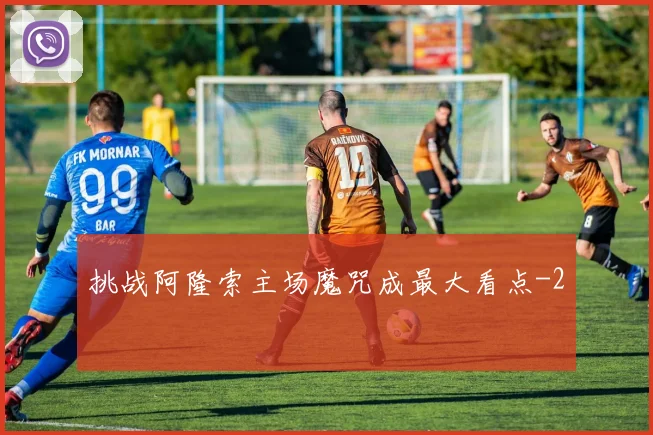 挑战阿隆索主场魔咒成最大看点